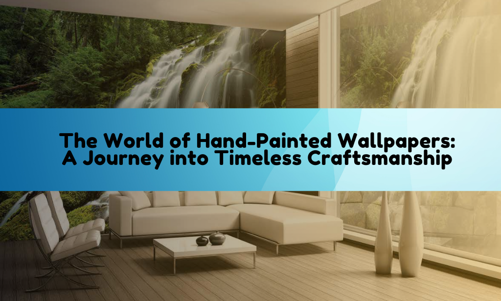 The World of Hand-Painted Wallpapers: A Journey into Timeless Craftsmanship